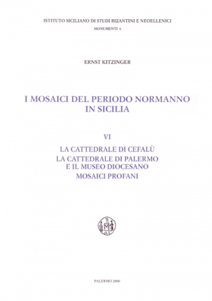 ERNST KITZINGER, I Mosaici del periodo normanno in Sicilia. VI: La cattedrale di Cefalù. La cattedrale di Palermo e il Museo Diocesano. Mosaici profani