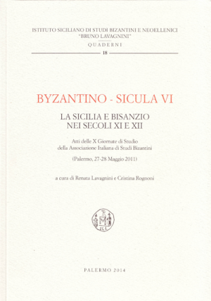 BYZANTINO-SICULA VI. La Sicilia e Bisanzio nei secoli XI e XII. Atti delle X Giornate di Studio della Associazione Italiana di Studi Bizantini (Palermo, 27-28 Maggio 2011)